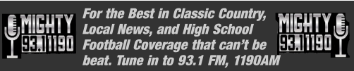 For the Best in Classic Country, Local News, and High School Football Coverage that can’t be  beat. Tune in to 93.1 FM, 1190AM